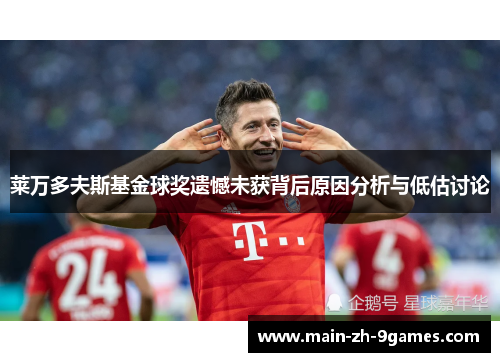 莱万多夫斯基金球奖遗憾未获背后原因分析与低估讨论
