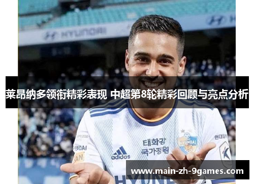 莱昂纳多领衔精彩表现 中超第8轮精彩回顾与亮点分析