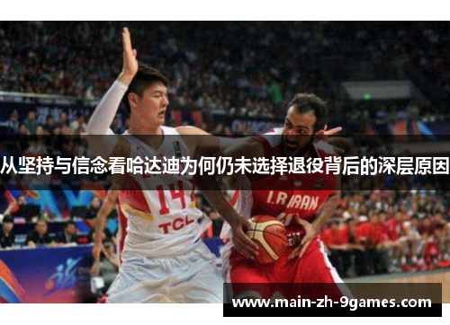 从坚持与信念看哈达迪为何仍未选择退役背后的深层原因
