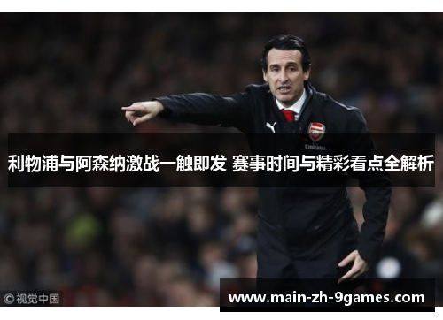 利物浦与阿森纳激战一触即发 赛事时间与精彩看点全解析