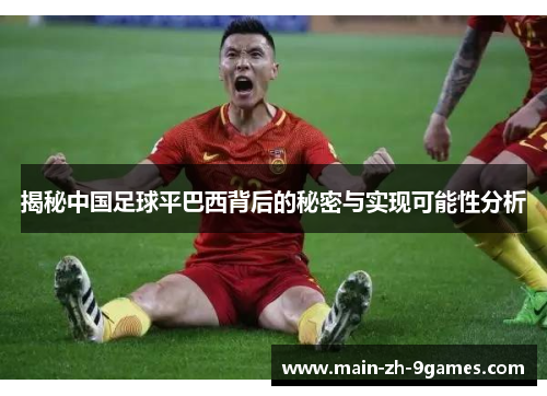 揭秘中国足球平巴西背后的秘密与实现可能性分析 揭秘中国足球平巴西背后的秘密与实现可能性分析