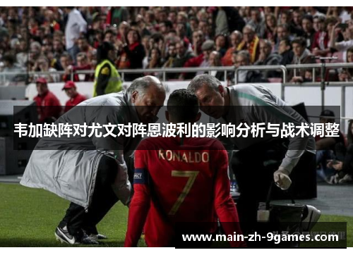 韦加缺阵对尤文对阵恩波利的影响分析与战术调整