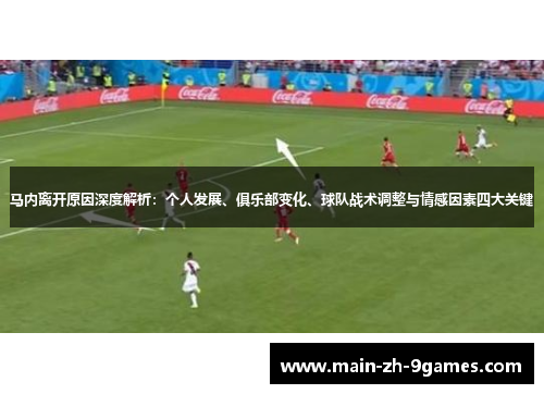 马内离开原因深度解析：个人发展、俱乐部变化、球队战术调整与情感因素四大关键