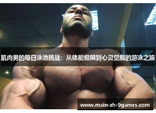 肌肉男的每日泳池挑战：从体能极限到心灵觉醒的游泳之旅
