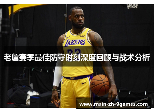 老詹赛季最佳防守时刻深度回顾与战术分析