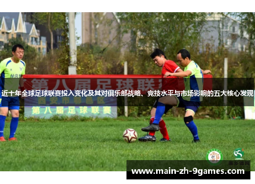 近十年全球足球联赛投入变化及其对俱乐部战略、竞技水平与市场影响的五大核心发现