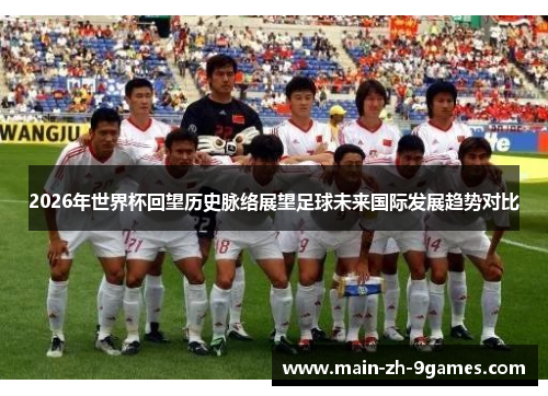 2026年世界杯回望历史脉络展望足球未来国际发展趋势对比