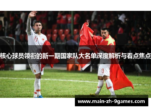 核心球员领衔的新一期国家队大名单深度解析与看点焦点