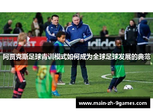 阿贾克斯足球青训模式如何成为全球足球发展的典范