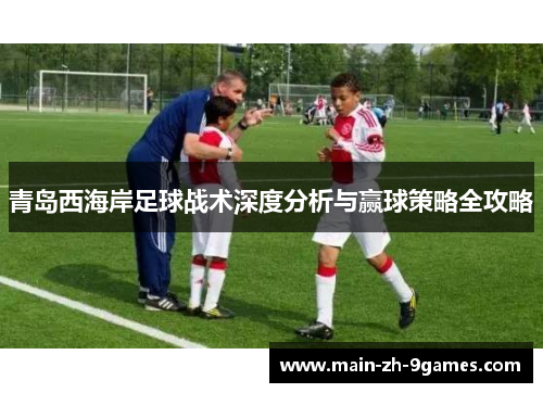 青岛西海岸足球战术深度分析与赢球策略全攻略