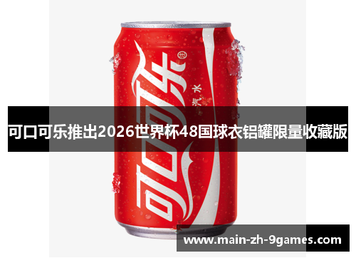 可口可乐推出2026世界杯48国球衣铝罐限量收藏版