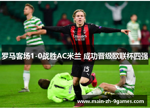 罗马客场1-0战胜AC米兰 成功晋级欧联杯四强